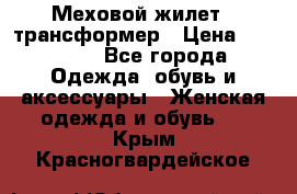 Меховой жилет - трансформер › Цена ­ 13 500 - Все города Одежда, обувь и аксессуары » Женская одежда и обувь   . Крым,Красногвардейское